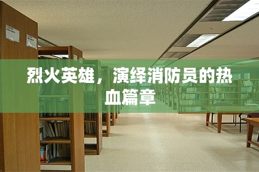 烈火英雄，演绎消防员的热血篇章