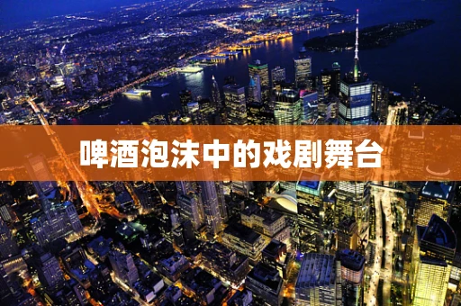 啤酒泡沫中的戏剧舞台