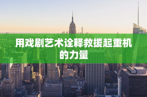 用戏剧艺术诠释救援起重机的力量