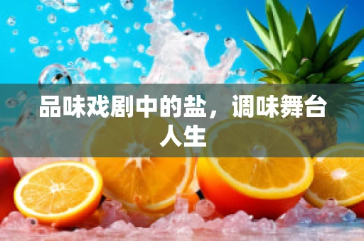 品味戏剧中的盐，调味舞台人生