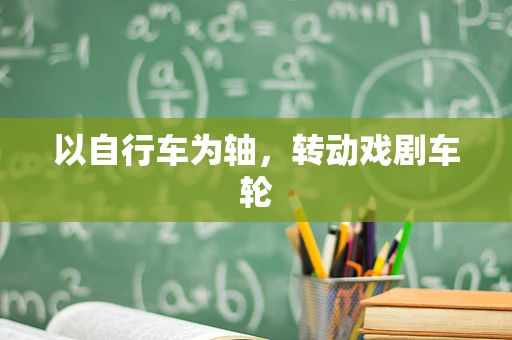 以自行车为轴，转动戏剧车轮