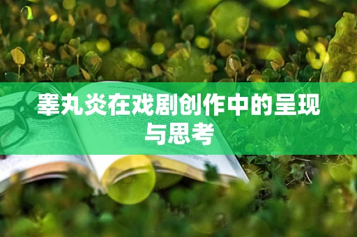 睾丸炎在戏剧创作中的呈现与思考
