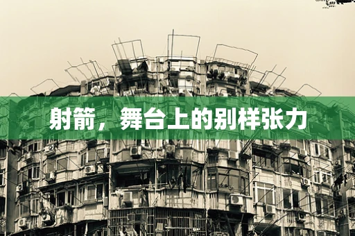 射箭，舞台上的别样张力