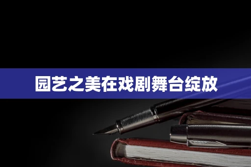 园艺之美在戏剧舞台绽放