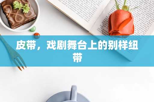皮带，戏剧舞台上的别样纽带