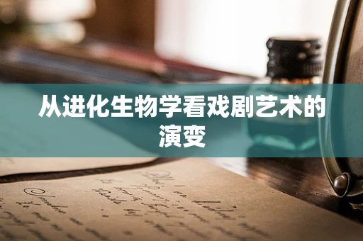 从进化生物学看戏剧艺术的演变