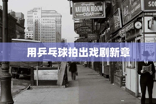 用乒乓球拍出戏剧新章