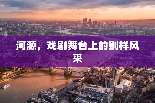河源，戏剧舞台上的别样风采