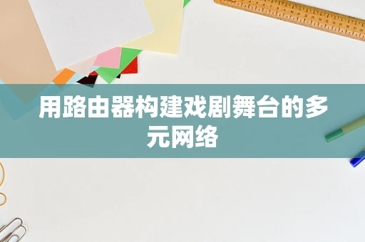 用路由器构建戏剧舞台的多元网络