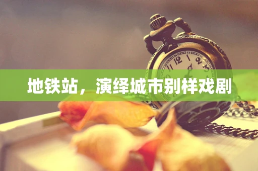 地铁站，演绎城市别样戏剧
