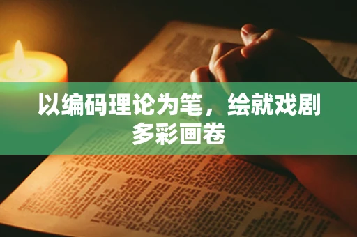 以编码理论为笔，绘就戏剧多彩画卷