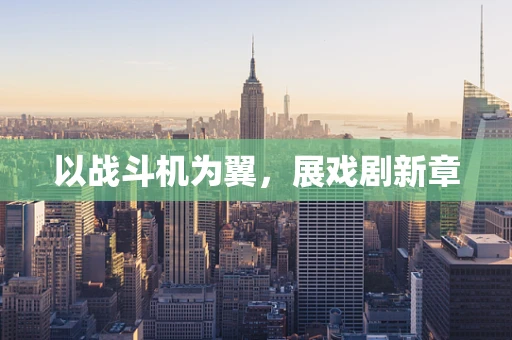以战斗机为翼，展戏剧新章