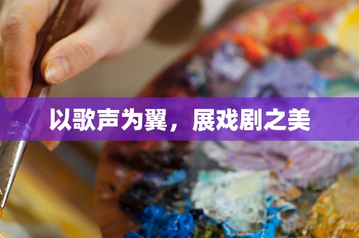 以歌声为翼，展戏剧之美