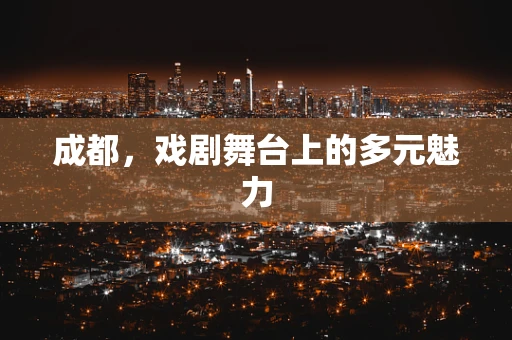 成都，戏剧舞台上的多元魅力