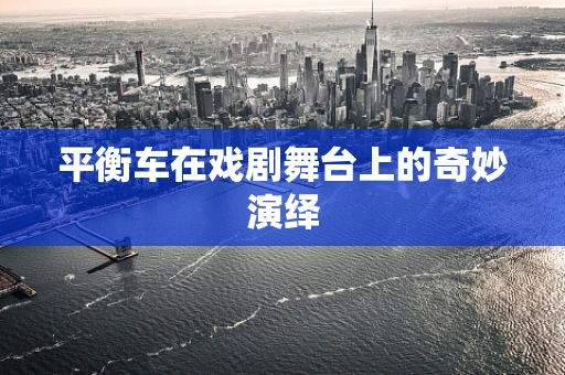 平衡车在戏剧舞台上的奇妙演绎