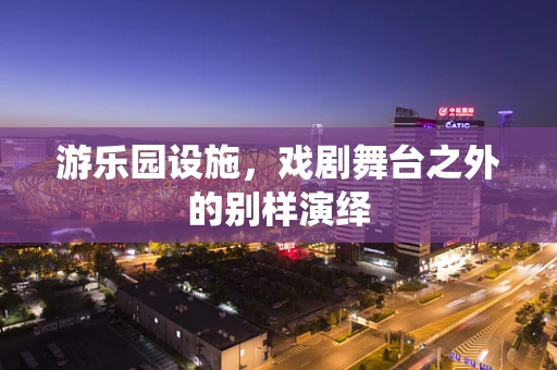 游乐园设施，戏剧舞台之外的别样演绎
