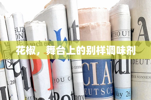 花椒，舞台上的别样调味剂