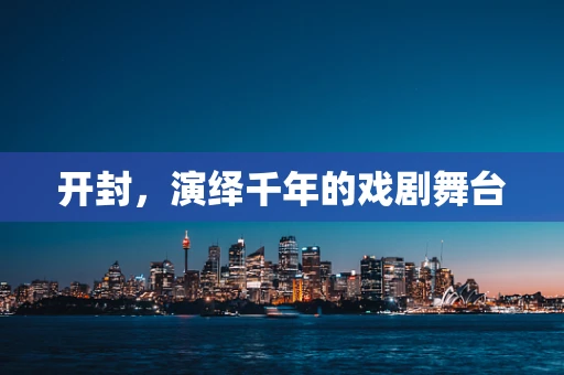开封，演绎千年的戏剧舞台