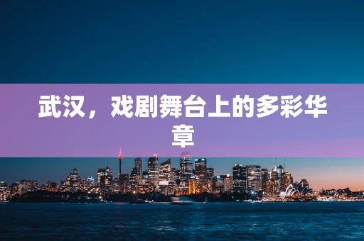 武汉，戏剧舞台上的多彩华章