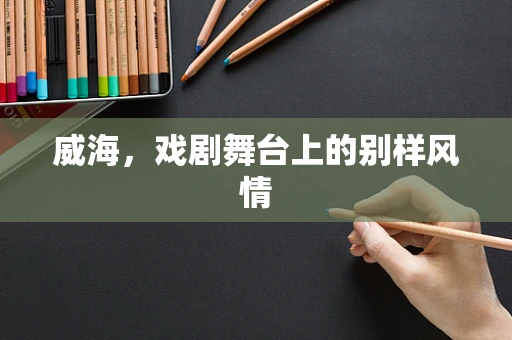 威海，戏剧舞台上的别样风情