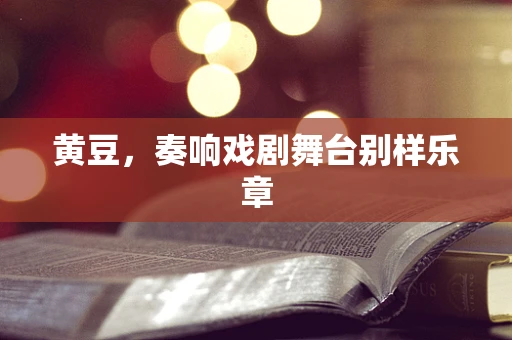 黄豆，奏响戏剧舞台别样乐章
