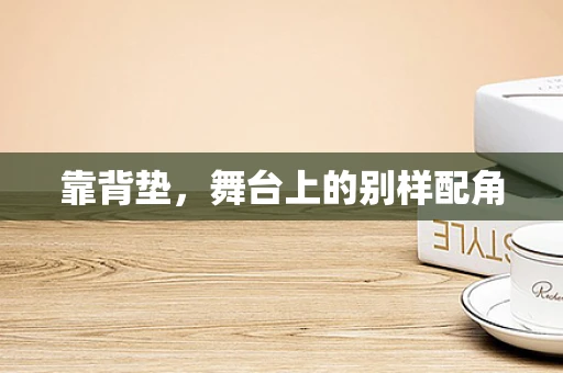 靠背垫，舞台上的别样配角