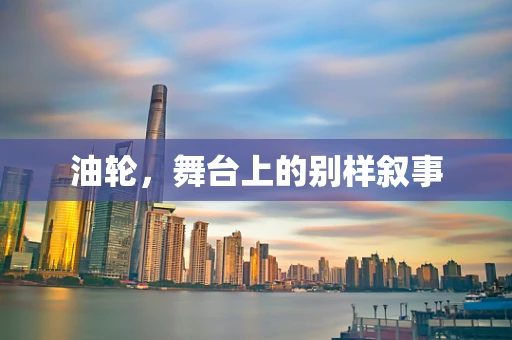 油轮，舞台上的别样叙事