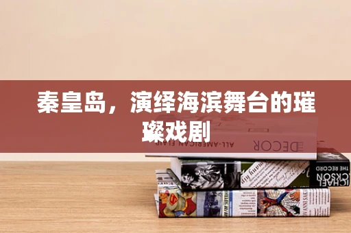 秦皇岛，演绎海滨舞台的璀璨戏剧