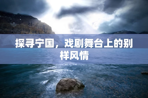 探寻宁国，戏剧舞台上的别样风情