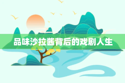 品味沙拉酱背后的戏剧人生