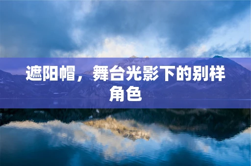 遮阳帽，舞台光影下的别样角色