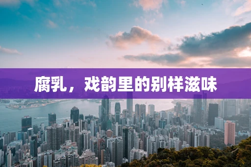 腐乳，戏韵里的别样滋味