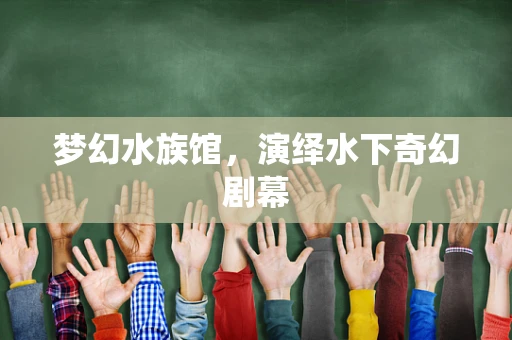 梦幻水族馆，演绎水下奇幻剧幕