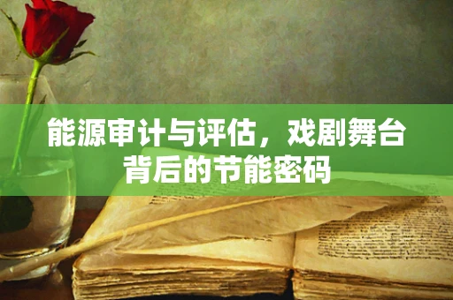 能源审计与评估，戏剧舞台背后的节能密码