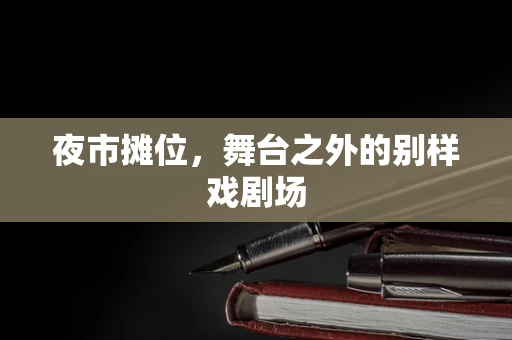 夜市摊位，舞台之外的别样戏剧场