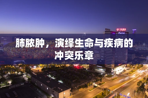肺脓肿，演绎生命与疾病的冲突乐章