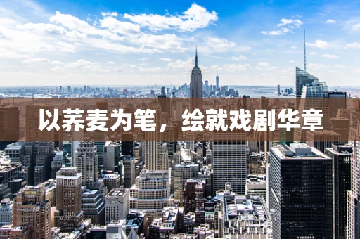 以荞麦为笔，绘就戏剧华章