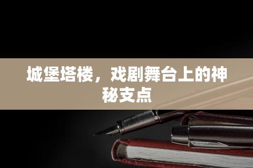 城堡塔楼，戏剧舞台上的神秘支点