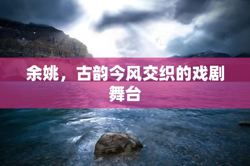余姚，古韵今风交织的戏剧舞台