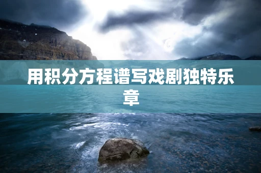 用积分方程谱写戏剧独特乐章