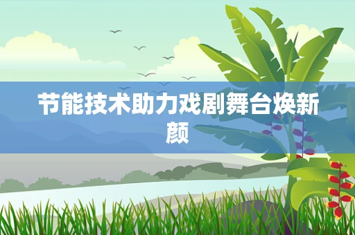 节能技术助力戏剧舞台焕新颜