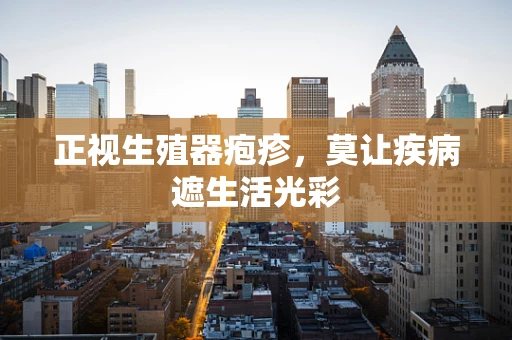 正视生殖器疱疹，莫让疾病遮生活光彩