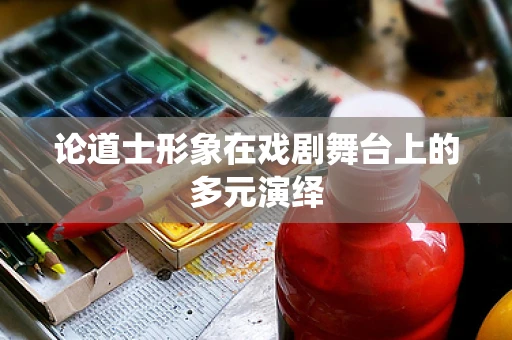 论道士形象在戏剧舞台上的多元演绎