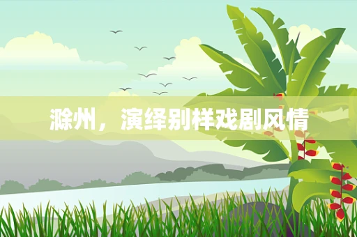 滁州，演绎别样戏剧风情