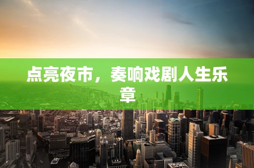 点亮夜市，奏响戏剧人生乐章