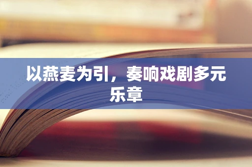 以燕麦为引，奏响戏剧多元乐章