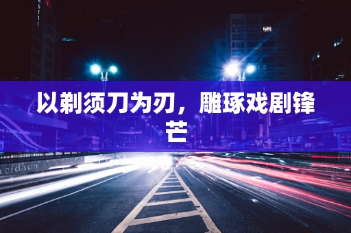 以剃须刀为刃，雕琢戏剧锋芒