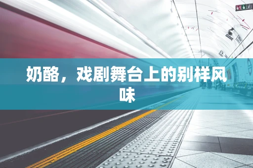 奶酪，戏剧舞台上的别样风味