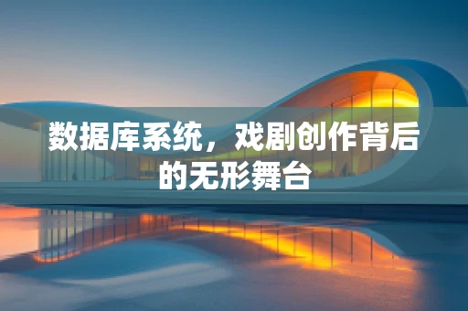 数据库系统，戏剧创作背后的无形舞台