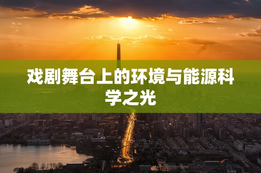 戏剧舞台上的环境与能源科学之光
